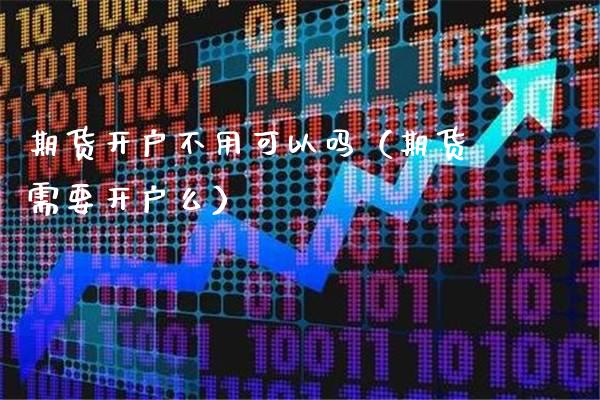 期货开户不用可以吗（期货需要开户么） (https://www.njaxzs.com/) 内盘期货 第1张