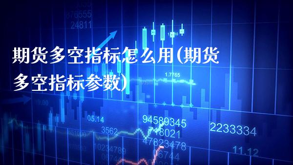 期货多空指标怎么用(期货多空指标参数) (https://www.njaxzs.com/) 期货直播间 第1张