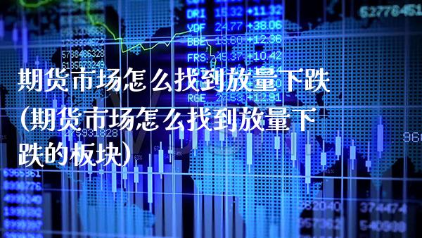 期货市场怎么找到放量下跌(期货市场怎么找到放量下跌的板块) (https://www.njaxzs.com/) 内盘期货 第1张