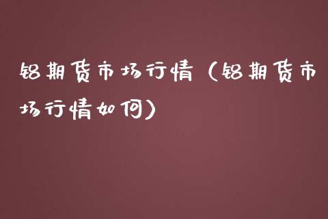 铝期货市场行情（铝期货市场行情如何） (https://www.njaxzs.com/) 黄金期货 第1张