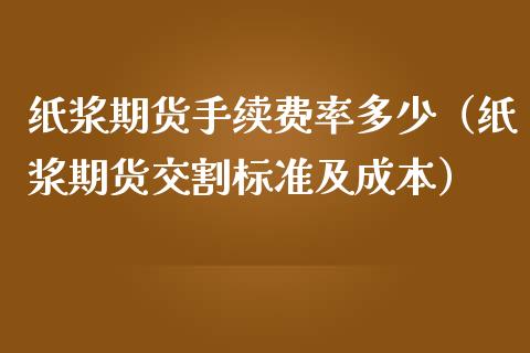 纸浆期货手续费率多少（纸浆期货交割标准及成本） (https://www.njaxzs.com/) 内盘期货 第1张