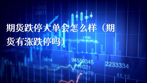期货跌停大单会怎么样（期货有涨跌停吗） (https://www.njaxzs.com/) 期货直播间 第1张