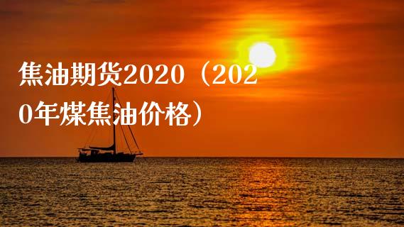 焦油期货2020（2020年煤焦油） (https://www.njaxzs.com/) 内盘期货 第1张