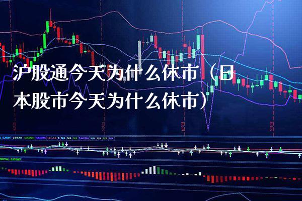 沪股通今天为什么休市（日本股市今天为什么休市） (https://www.njaxzs.com/) 期货行情 第1张