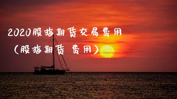2020股指期货交易费用（股指期货 费用） (https://www.njaxzs.com/) 期货行情 第1张