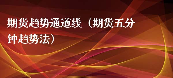 期货趋势通道线（期货五分钟趋势法） (https://www.njaxzs.com/) 内盘期货 第1张