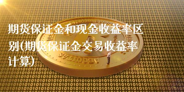 期货保证金和现金收益率区别(期货保证金交易收益率计算) (https://www.njaxzs.com/) 原油期货 第1张