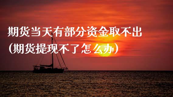 期货当天有部分资金取不出(期货提现不了怎么办) (https://www.njaxzs.com/) 期货开户 第1张