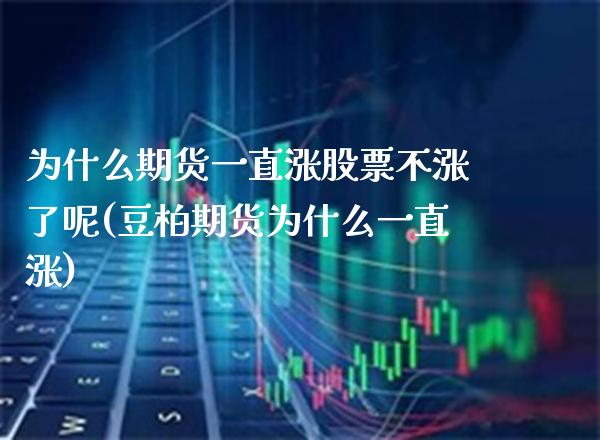 为什么期货一直涨股票不涨了呢(豆柏期货为什么一直涨) (https://www.njaxzs.com/) 原油期货 第1张