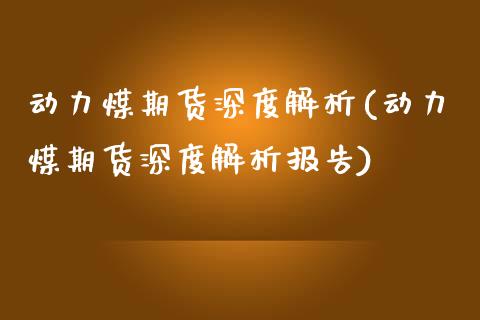 动力煤期货深度解析(动力煤期货深度解析报告) (https://www.njaxzs.com/) 期货行情 第1张