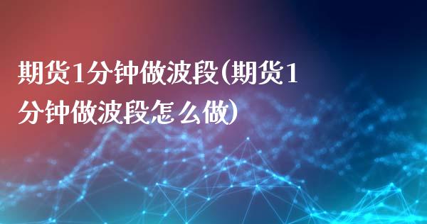 期货1分钟做波段(期货1分钟做波段怎么做) (https://www.njaxzs.com/) 期货直播间 第1张