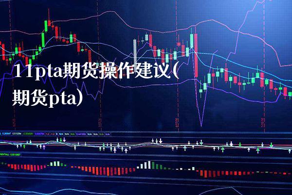 11pta期货操作建议(期货pta) (https://www.njaxzs.com/) 黄金期货 第1张