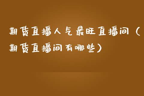 期货直播人气最旺直播间（期货直播间有哪些） (https://www.njaxzs.com/) 期货直播间 第1张