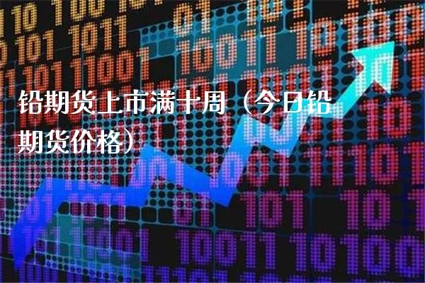 铅期货上市满十周（今日铅期货） (https://www.njaxzs.com/) 期货直播间 第1张
