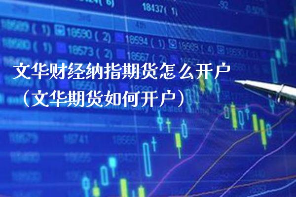 文华财经纳指期货怎么开户（文华期货如何开户） (https://www.njaxzs.com/) 期货行情 第1张