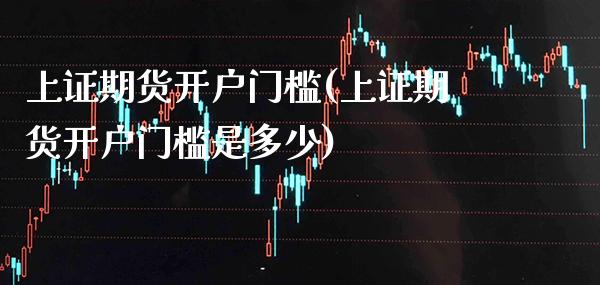 上证期货开户门槛(上证期货开户门槛是多少) (https://www.njaxzs.com/) 期货直播间 第1张