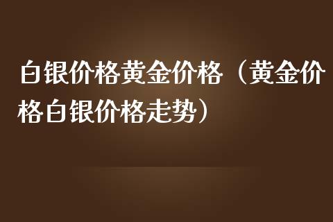 白银黄金（黄金白银走势） (https://www.njaxzs.com/) 黄金期货 第1张