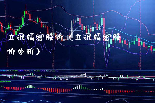 立讯精密股价（立讯精密股价分析） (https://www.njaxzs.com/) 期货直播间 第1张