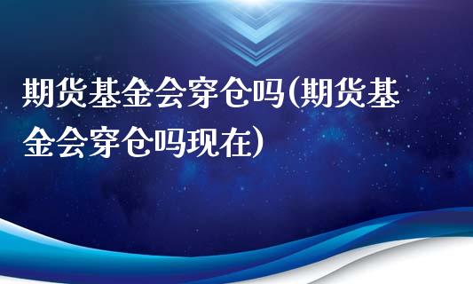 期货基金会穿仓吗(期货基金会穿仓吗现在) (https://www.njaxzs.com/) 期货开户 第1张