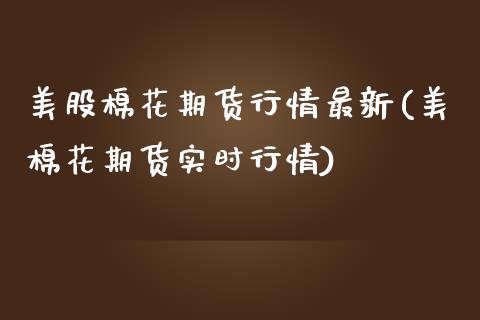 美股棉花期货行情最新(美棉花期货实时行情) (https://www.njaxzs.com/) 期货直播间 第1张
