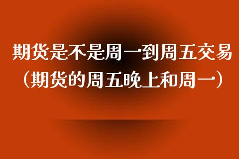 期货是不是周一到周五交易(期货的周五晚上和周一) 期货开户 第1张-爱新财经 期货是不是周一到周五交易(期货的周五晚上和周一) (https://www.njaxzs.com/) 期货开户 第1张