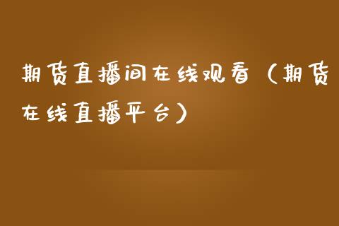 期货直播间在线观看（期货在线直播平台） (https://www.njaxzs.com/) 期货直播间 第1张