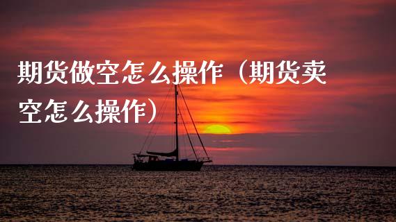 期货做空怎么操作（期货卖空怎么操作） (https://www.njaxzs.com/) 期货行情 第1张