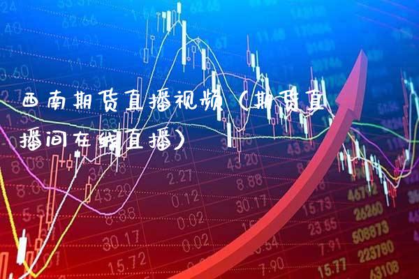 西南期货直播（期货直播间在线直播） (https://www.njaxzs.com/) 期货直播间 第1张