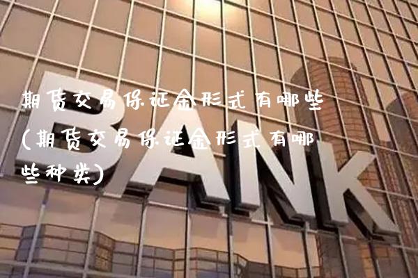 期货交易保证金形式有哪些(期货交易保证金形式有哪些种类) (https://www.njaxzs.com/) 期货直播间 第1张