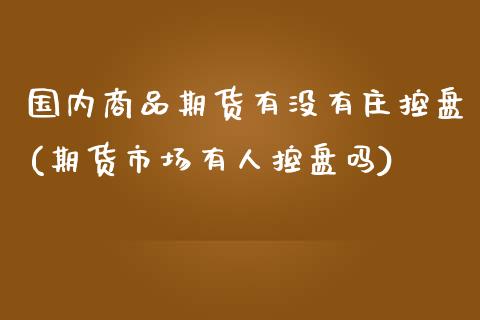 国内商品期货有没有庄控盘(期货市场有人控盘吗) (https://www.njaxzs.com/) 期货直播间 第1张