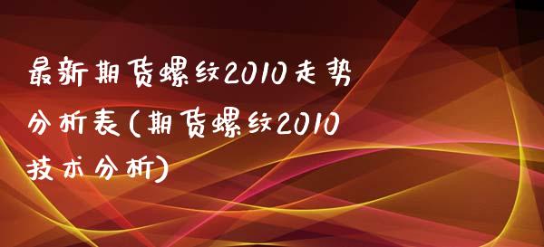最新期货螺纹2010走势分析表(期货螺纹2010技术分析) (https://www.njaxzs.com/) 期货直播间 第1张