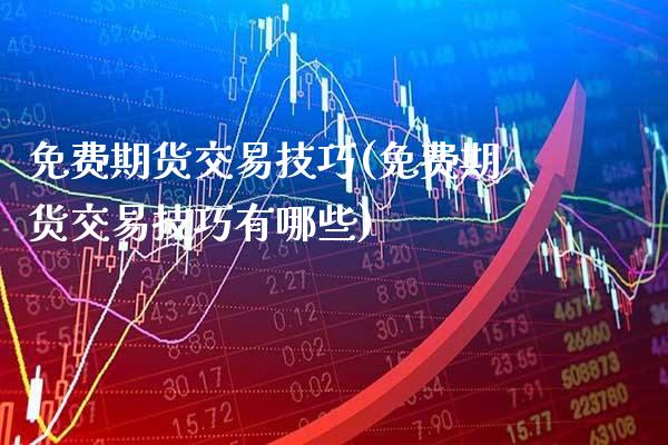 免费期货交易技巧(免费期货交易技巧有哪些) (https://www.njaxzs.com/) 期货直播间 第1张