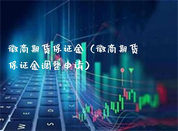 徽商期货保证金（徽商期货保证金调整申请） (https://www.njaxzs.com/) 内盘期货 第1张