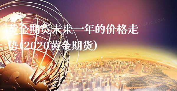 黄金期货未来一年的价格走势(2020黄金期货) (https://www.njaxzs.com/) 原油期货 第1张