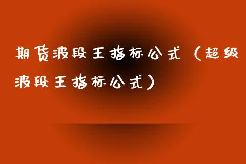 期货波段王指标公式（超级波段王指标公式） (https://www.njaxzs.com/) 原油期货 第1张
