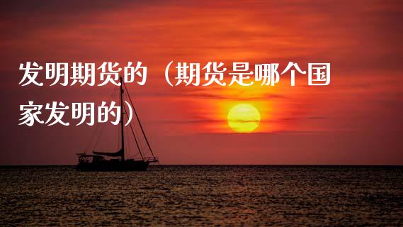 发明期货的（期货是哪个国家发明的） (https://www.njaxzs.com/) 期货直播间 第1张