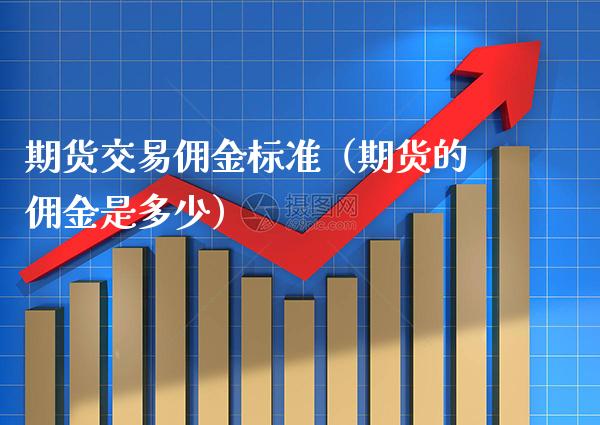 期货交易佣金标准（期货的佣金是多少） (https://www.njaxzs.com/) 黄金期货 第1张