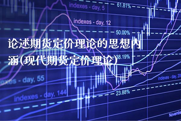 论述期货定价理论的思想内涵(现代期货定价理论) (https://www.njaxzs.com/) 期货开户 第1张