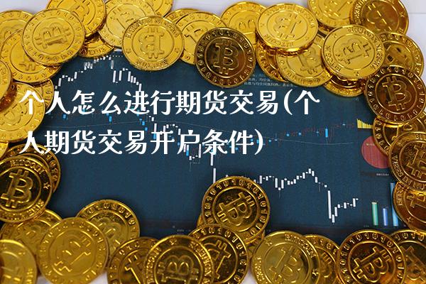 个人怎么进行期货交易(个人期货交易开户条件) (https://www.njaxzs.com/) 内盘期货 第1张
