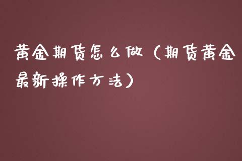 黄金期货怎么做（期货黄金最新操作方法） (https://www.njaxzs.com/) 期货行情 第1张