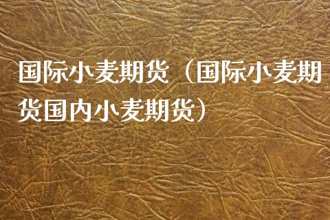 国际小麦期货（国际小麦期货国内小麦期货） (https://www.njaxzs.com/) 黄金期货 第1张