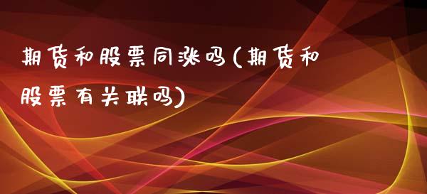 期货和股票同涨吗(期货和股票有关联吗) (https://www.njaxzs.com/) 原油期货 第1张