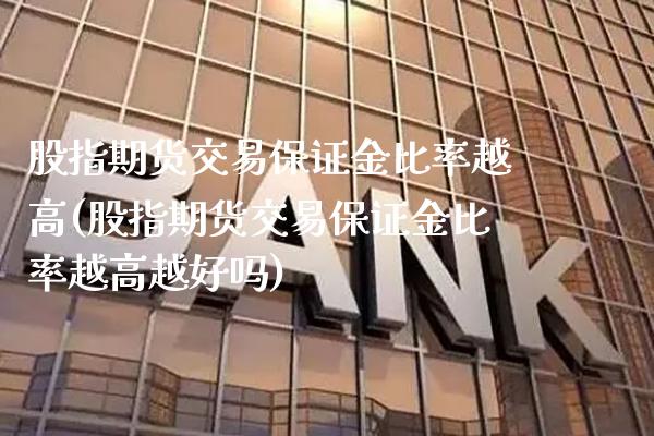 股指期货交易保证金比率越高(股指期货交易保证金比率越高越好吗) 期货直播间 第1张-爱新财经 股指期货交易保证金比率越高(股指期货交易保证金比率越高越好吗) (https://www.njaxzs.com/) 期货直播间 第1张