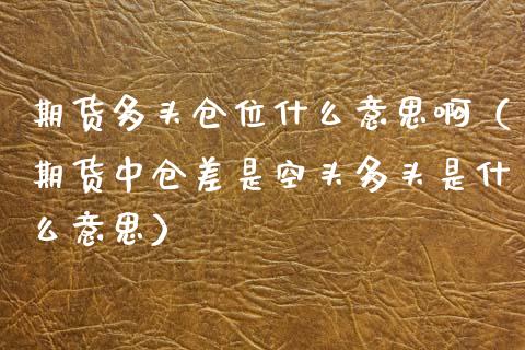 期货多头仓位什么意思啊（期货中仓差是空头多头是什么意思） (https://www.njaxzs.com/) 期货直播间 第1张