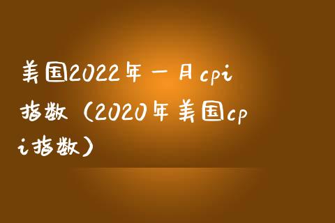 美国2022年一月cpi指数（2020年美国cpi指数） (https://www.njaxzs.com/) 原油期货 第1张