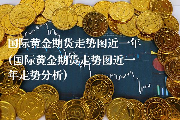 国际黄金期货走势图近一年(国际黄金期货走势图近一年走势分析) (https://www.njaxzs.com/) 期货直播间 第1张
