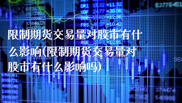 限制期货交易量对股市有什么影响(限制期货交易量对股市有什么影响吗) (https://www.njaxzs.com/) 期货行情 第1张