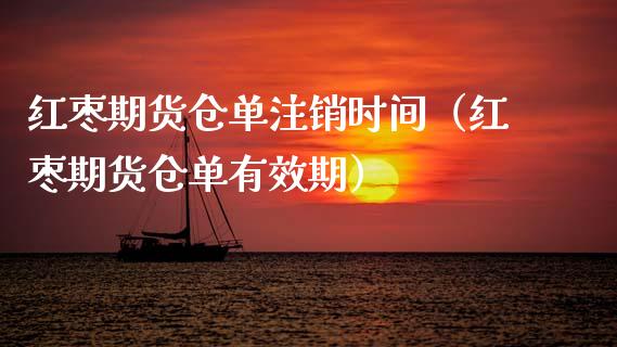 红枣期货仓单注销时间（红枣期货仓单有效期） (https://www.njaxzs.com/) 期货直播间 第1张