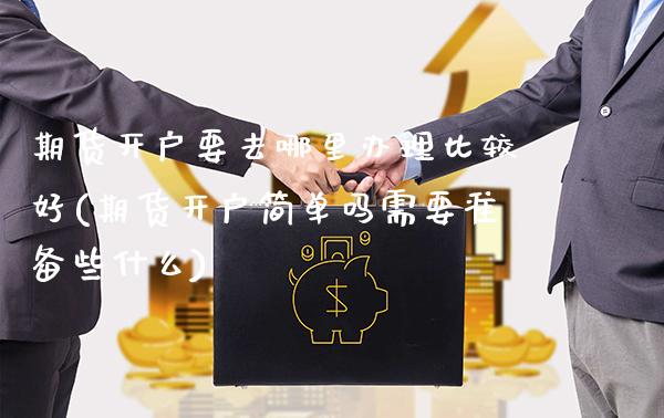 期货开户要去哪里办理比较好(期货开户简单吗需要准备些什么) (https://www.njaxzs.com/) 期货投资 第1张