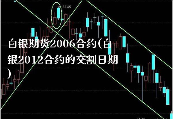白银期货2006合约(白银2012合约的交割日期) (https://www.njaxzs.com/) 期货直播间 第1张